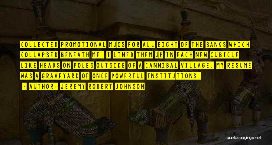 Jeremy Robert Johnson Quotes: Collected Promotional Mugs For All Eight Of The Banks Which Collapsed Beneath Me. I Lined Them Up In Each New