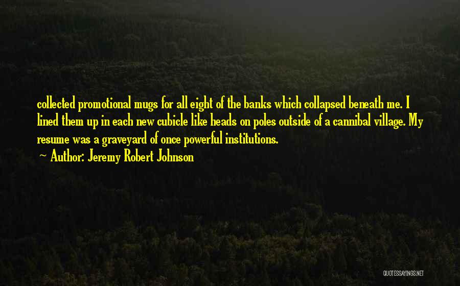 Jeremy Robert Johnson Quotes: Collected Promotional Mugs For All Eight Of The Banks Which Collapsed Beneath Me. I Lined Them Up In Each New