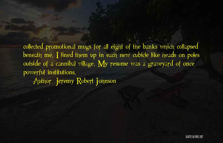 Jeremy Robert Johnson Quotes: Collected Promotional Mugs For All Eight Of The Banks Which Collapsed Beneath Me. I Lined Them Up In Each New