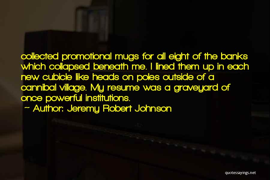 Jeremy Robert Johnson Quotes: Collected Promotional Mugs For All Eight Of The Banks Which Collapsed Beneath Me. I Lined Them Up In Each New