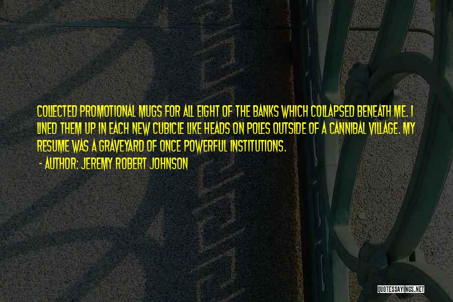 Jeremy Robert Johnson Quotes: Collected Promotional Mugs For All Eight Of The Banks Which Collapsed Beneath Me. I Lined Them Up In Each New