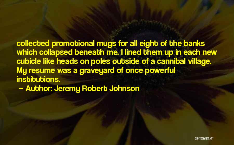 Jeremy Robert Johnson Quotes: Collected Promotional Mugs For All Eight Of The Banks Which Collapsed Beneath Me. I Lined Them Up In Each New