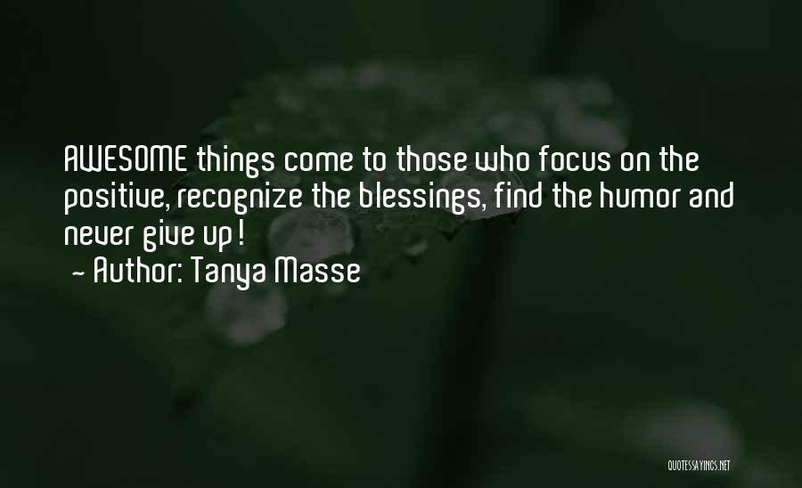 Tanya Masse Quotes: Awesome Things Come To Those Who Focus On The Positive, Recognize The Blessings, Find The Humor And Never Give Up!