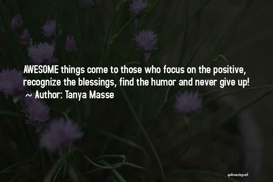 Tanya Masse Quotes: Awesome Things Come To Those Who Focus On The Positive, Recognize The Blessings, Find The Humor And Never Give Up!