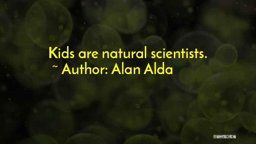 Alan Alda Quotes: Kids Are Natural Scientists.