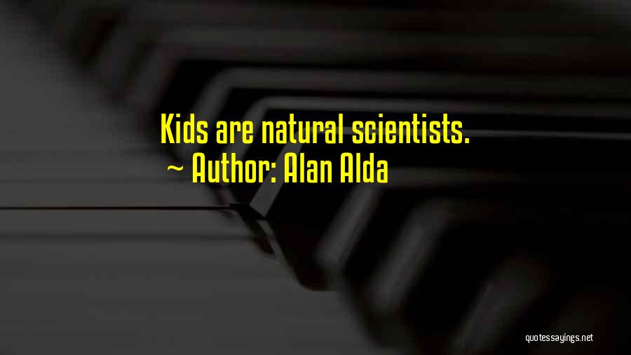 Alan Alda Quotes: Kids Are Natural Scientists.