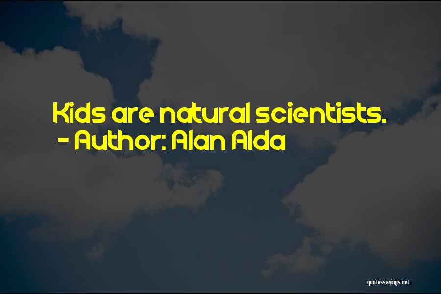 Alan Alda Quotes: Kids Are Natural Scientists.