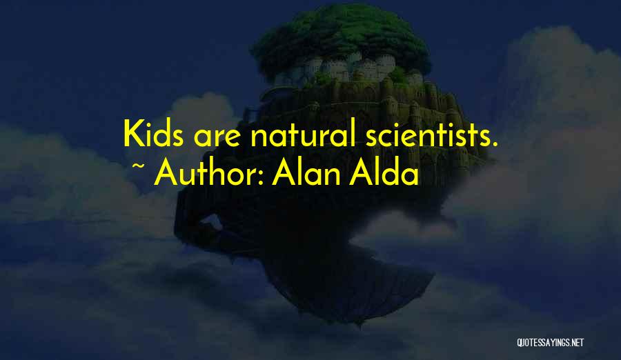 Alan Alda Quotes: Kids Are Natural Scientists.
