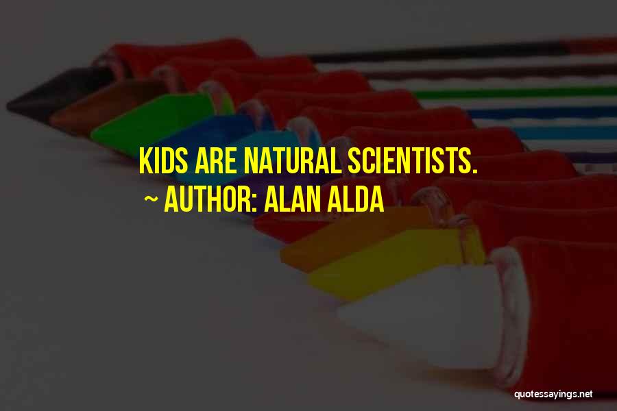 Alan Alda Quotes: Kids Are Natural Scientists.