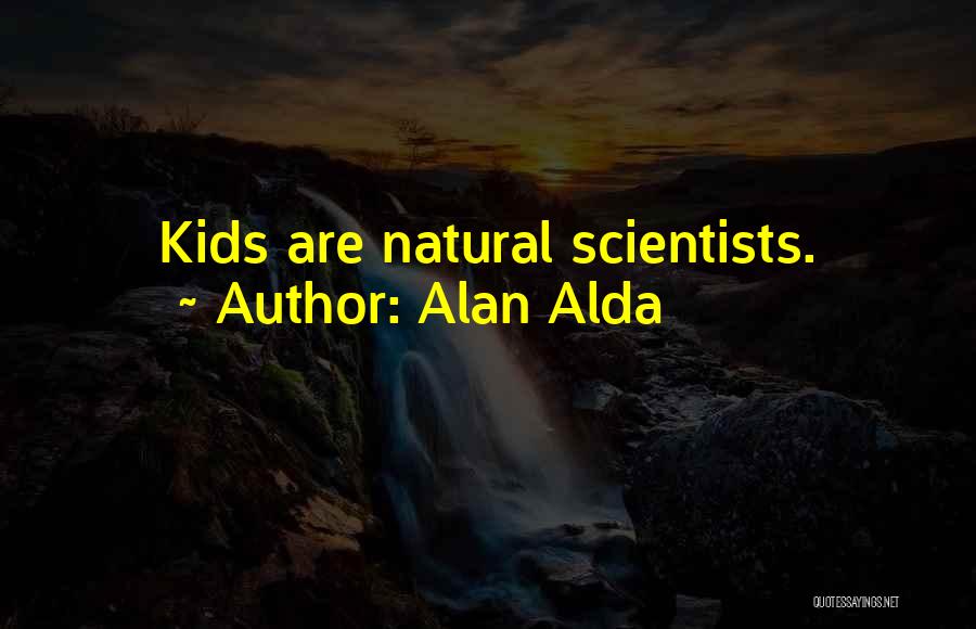Alan Alda Quotes: Kids Are Natural Scientists.