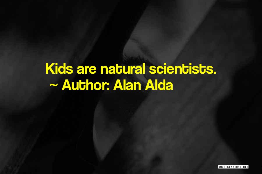 Alan Alda Quotes: Kids Are Natural Scientists.
