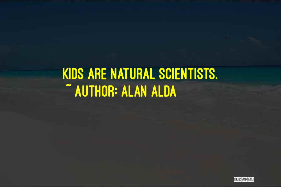 Alan Alda Quotes: Kids Are Natural Scientists.