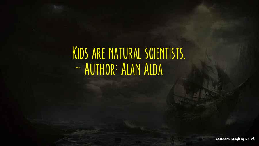 Alan Alda Quotes: Kids Are Natural Scientists.