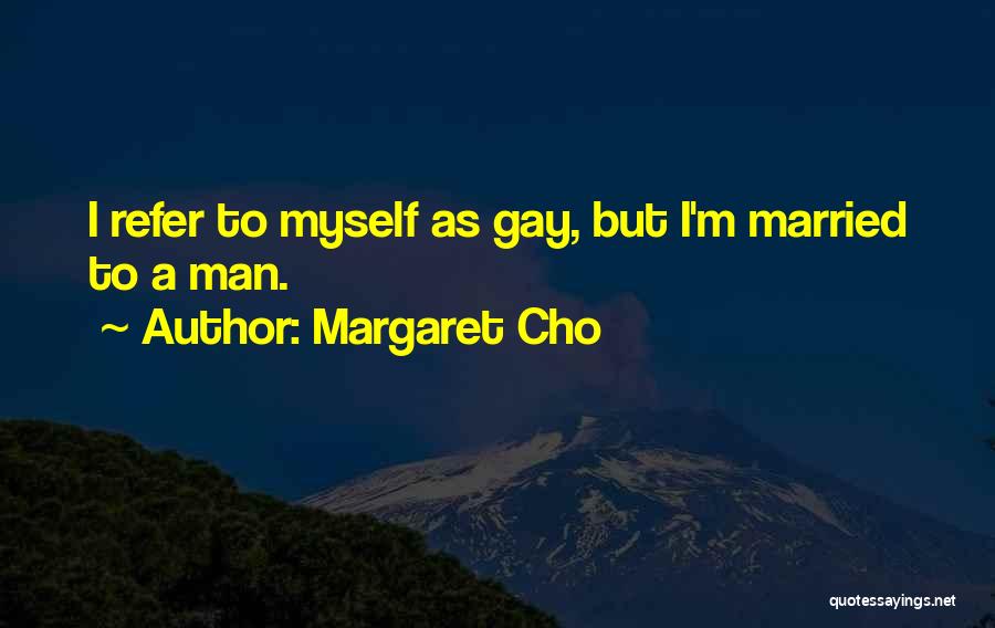 Margaret Cho Quotes: I Refer To Myself As Gay, But I'm Married To A Man.