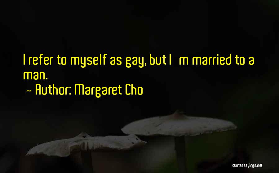 Margaret Cho Quotes: I Refer To Myself As Gay, But I'm Married To A Man.