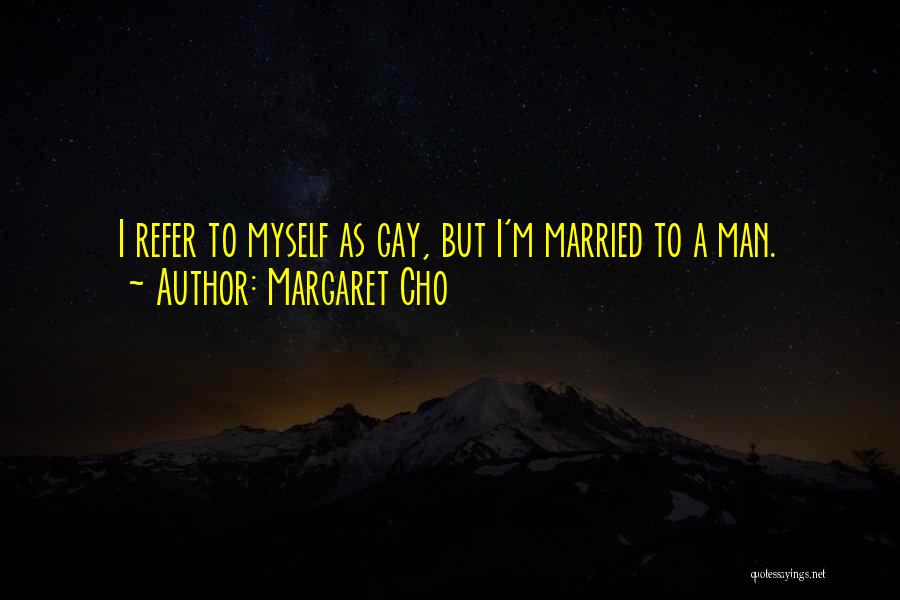 Margaret Cho Quotes: I Refer To Myself As Gay, But I'm Married To A Man.