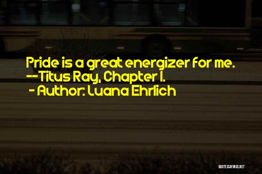 Luana Ehrlich Quotes: Pride Is A Great Energizer For Me. --titus Ray, Chapter 1.
