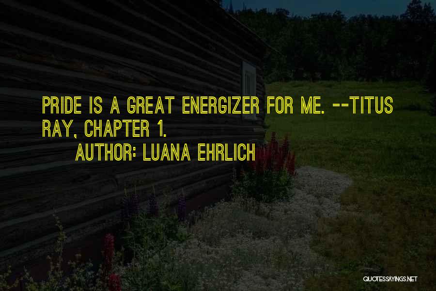 Luana Ehrlich Quotes: Pride Is A Great Energizer For Me. --titus Ray, Chapter 1.
