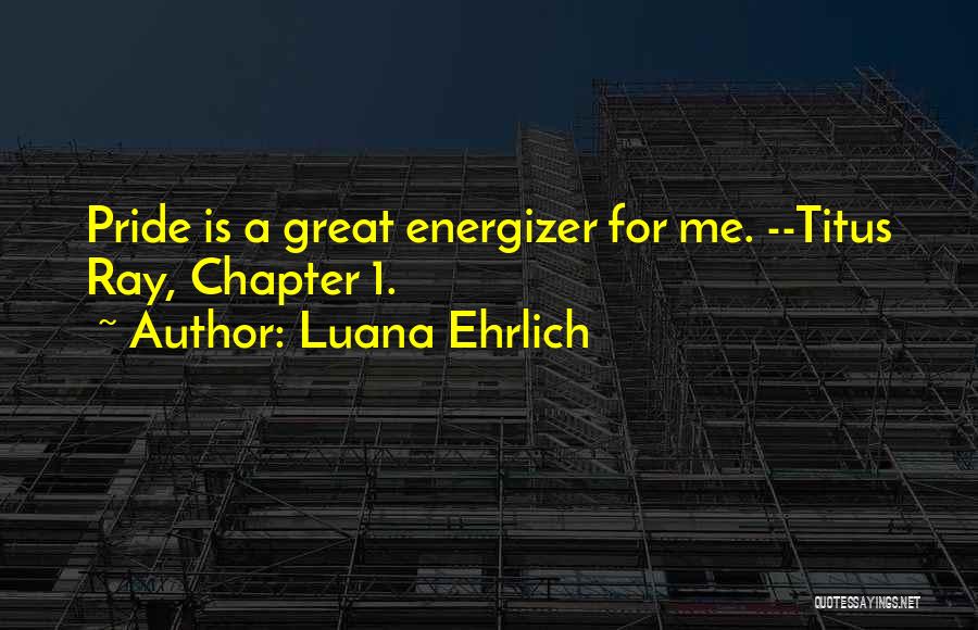 Luana Ehrlich Quotes: Pride Is A Great Energizer For Me. --titus Ray, Chapter 1.