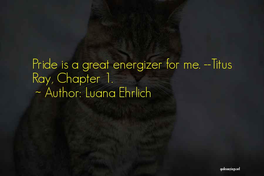 Luana Ehrlich Quotes: Pride Is A Great Energizer For Me. --titus Ray, Chapter 1.