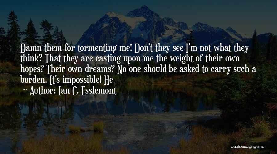 Ian C. Esslemont Quotes: Damn Them For Tormenting Me! Don't They See I'm Not What They Think? That They Are Casting Upon Me The