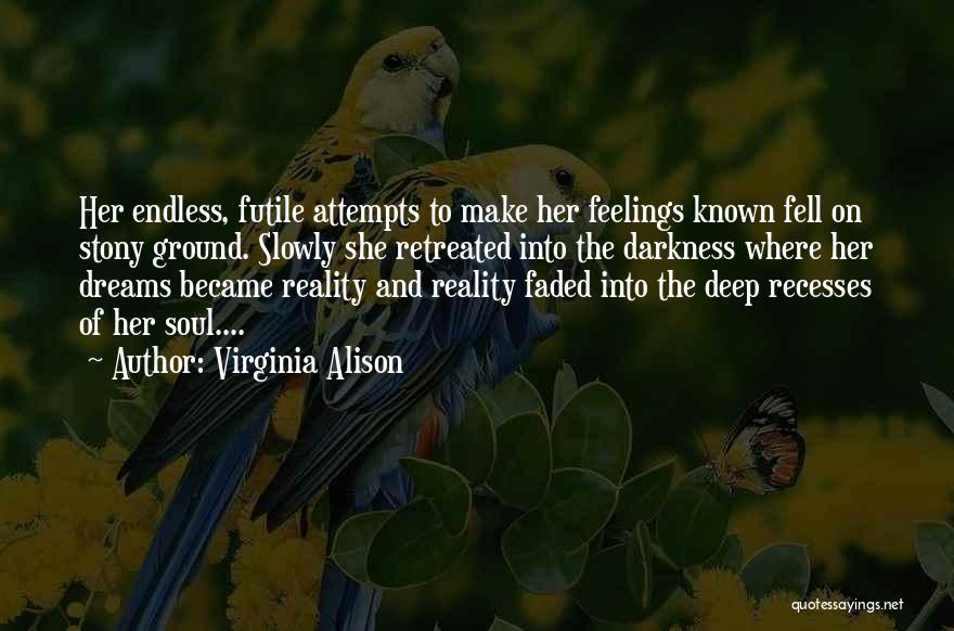 Virginia Alison Quotes: Her Endless, Futile Attempts To Make Her Feelings Known Fell On Stony Ground. Slowly She Retreated Into The Darkness Where