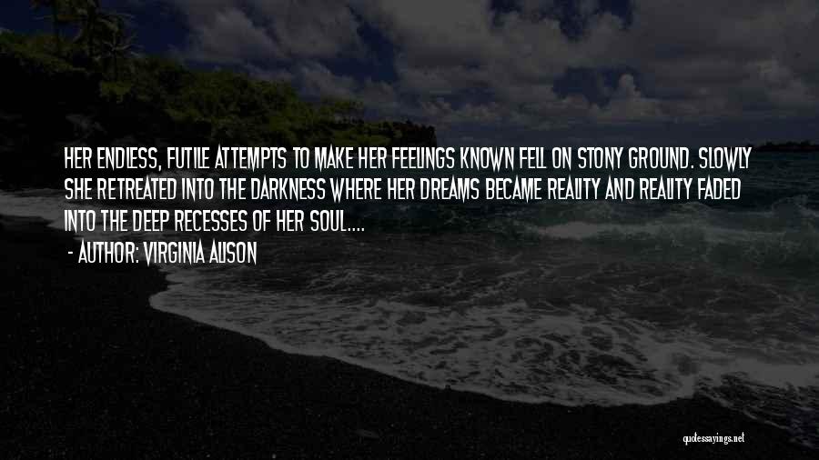 Virginia Alison Quotes: Her Endless, Futile Attempts To Make Her Feelings Known Fell On Stony Ground. Slowly She Retreated Into The Darkness Where