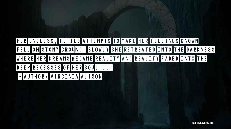 Virginia Alison Quotes: Her Endless, Futile Attempts To Make Her Feelings Known Fell On Stony Ground. Slowly She Retreated Into The Darkness Where