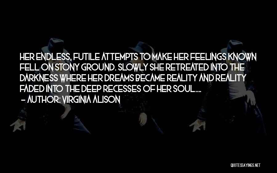 Virginia Alison Quotes: Her Endless, Futile Attempts To Make Her Feelings Known Fell On Stony Ground. Slowly She Retreated Into The Darkness Where