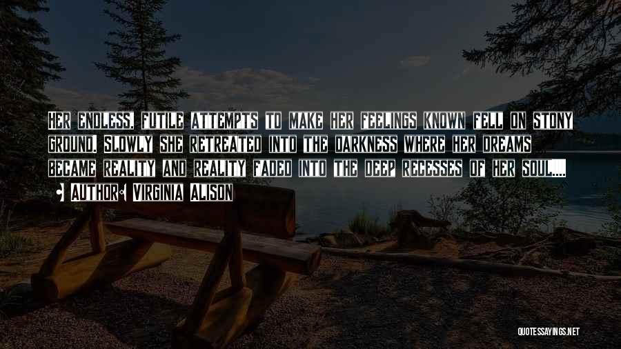 Virginia Alison Quotes: Her Endless, Futile Attempts To Make Her Feelings Known Fell On Stony Ground. Slowly She Retreated Into The Darkness Where