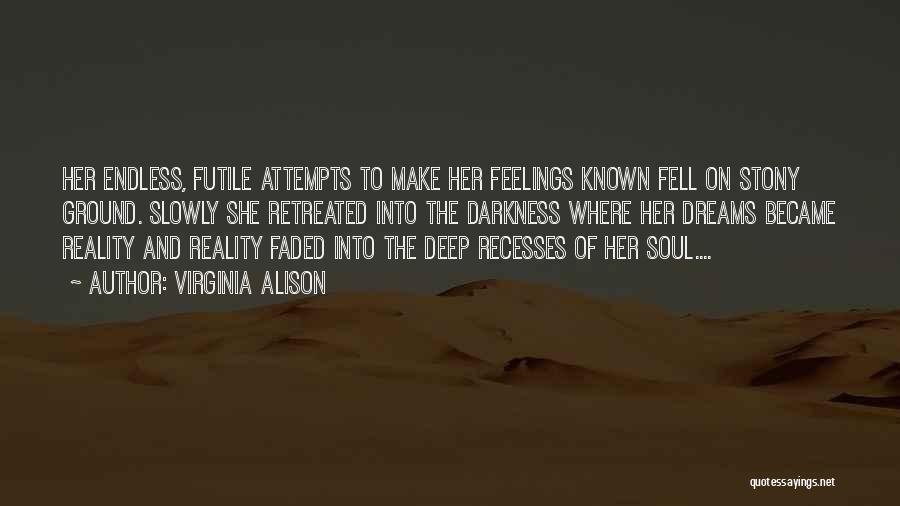 Virginia Alison Quotes: Her Endless, Futile Attempts To Make Her Feelings Known Fell On Stony Ground. Slowly She Retreated Into The Darkness Where