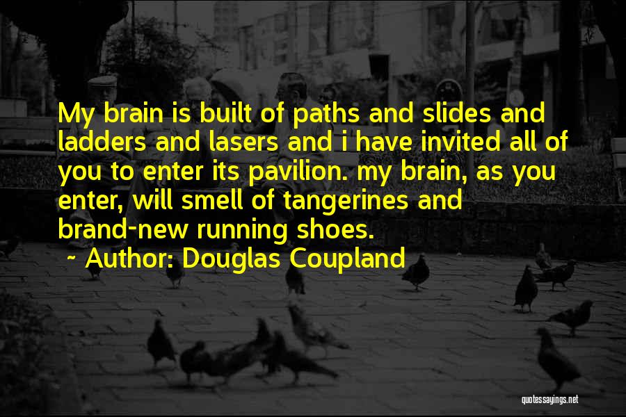 Douglas Coupland Quotes: My Brain Is Built Of Paths And Slides And Ladders And Lasers And I Have Invited All Of You To