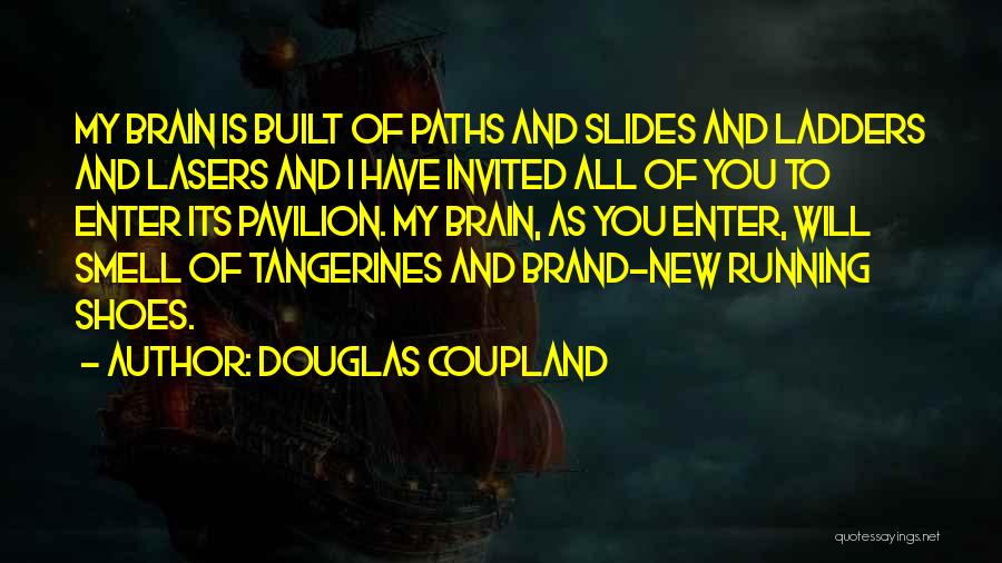 Douglas Coupland Quotes: My Brain Is Built Of Paths And Slides And Ladders And Lasers And I Have Invited All Of You To