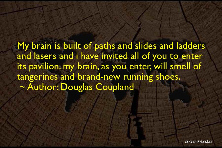 Douglas Coupland Quotes: My Brain Is Built Of Paths And Slides And Ladders And Lasers And I Have Invited All Of You To