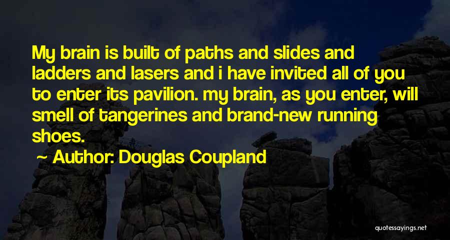 Douglas Coupland Quotes: My Brain Is Built Of Paths And Slides And Ladders And Lasers And I Have Invited All Of You To