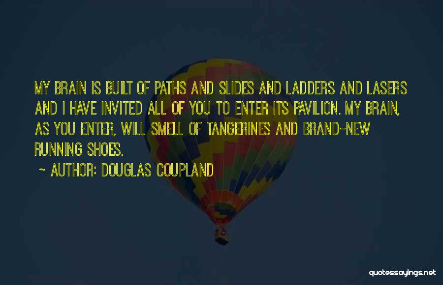 Douglas Coupland Quotes: My Brain Is Built Of Paths And Slides And Ladders And Lasers And I Have Invited All Of You To