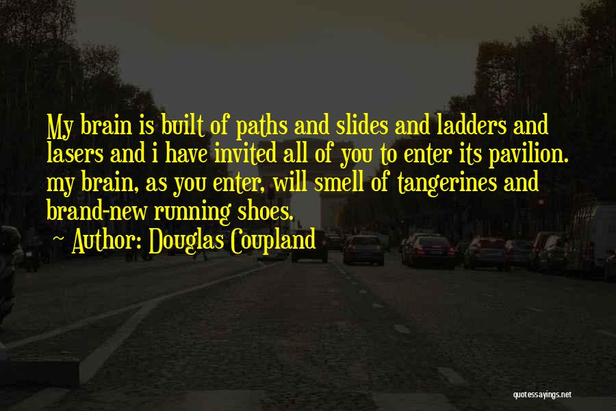 Douglas Coupland Quotes: My Brain Is Built Of Paths And Slides And Ladders And Lasers And I Have Invited All Of You To