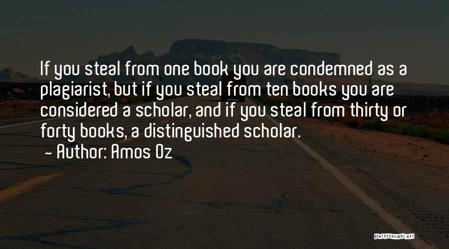 Amos Oz Quotes: If You Steal From One Book You Are Condemned As A Plagiarist, But If You Steal From Ten Books You