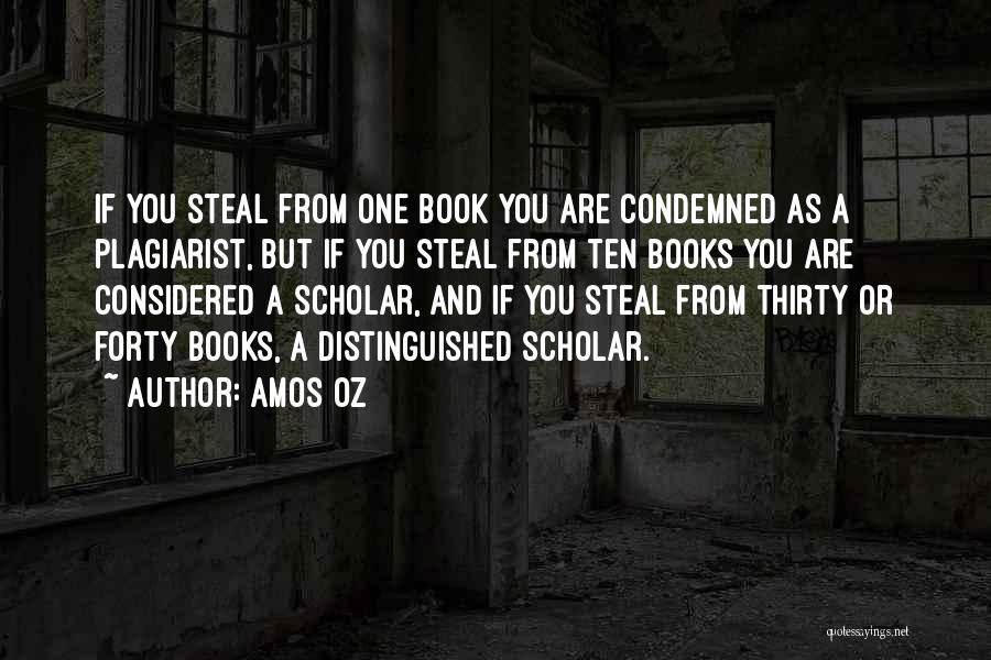 Amos Oz Quotes: If You Steal From One Book You Are Condemned As A Plagiarist, But If You Steal From Ten Books You