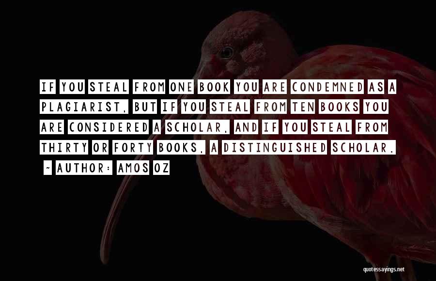 Amos Oz Quotes: If You Steal From One Book You Are Condemned As A Plagiarist, But If You Steal From Ten Books You