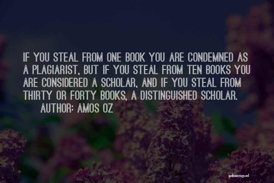 Amos Oz Quotes: If You Steal From One Book You Are Condemned As A Plagiarist, But If You Steal From Ten Books You