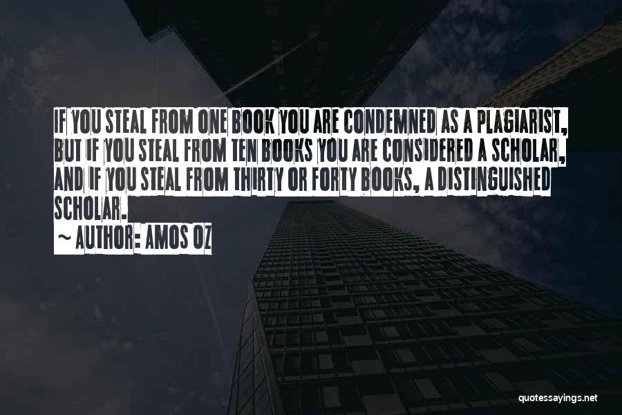 Amos Oz Quotes: If You Steal From One Book You Are Condemned As A Plagiarist, But If You Steal From Ten Books You