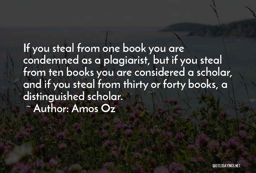 Amos Oz Quotes: If You Steal From One Book You Are Condemned As A Plagiarist, But If You Steal From Ten Books You