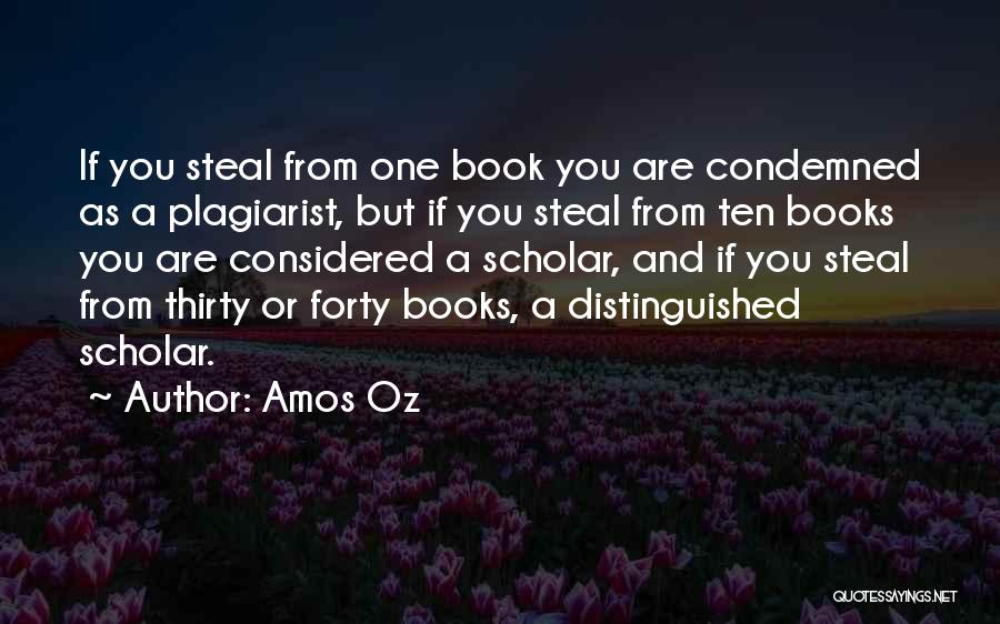 Amos Oz Quotes: If You Steal From One Book You Are Condemned As A Plagiarist, But If You Steal From Ten Books You