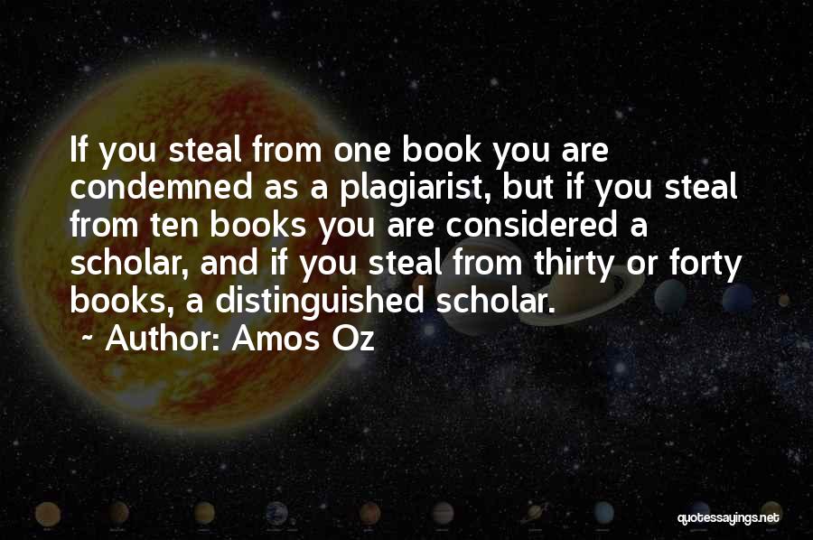 Amos Oz Quotes: If You Steal From One Book You Are Condemned As A Plagiarist, But If You Steal From Ten Books You
