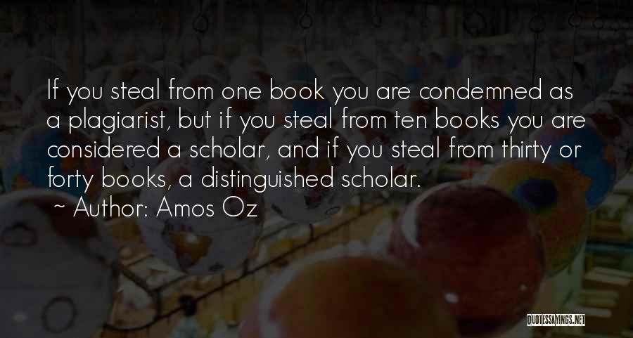 Amos Oz Quotes: If You Steal From One Book You Are Condemned As A Plagiarist, But If You Steal From Ten Books You