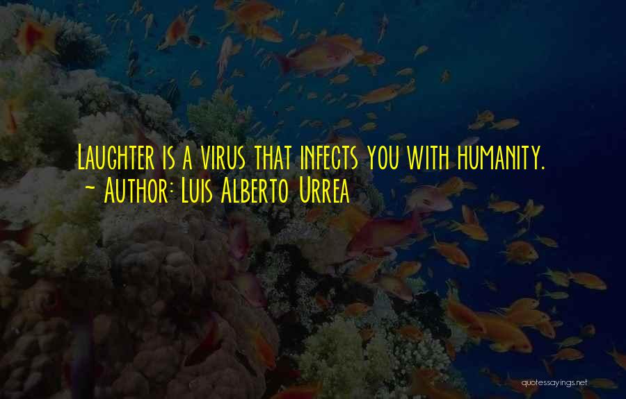 Luis Alberto Urrea Quotes: Laughter Is A Virus That Infects You With Humanity.