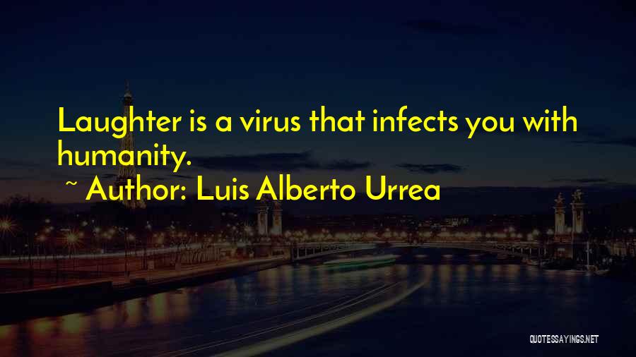 Luis Alberto Urrea Quotes: Laughter Is A Virus That Infects You With Humanity.