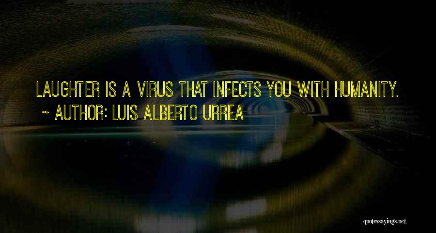 Luis Alberto Urrea Quotes: Laughter Is A Virus That Infects You With Humanity.