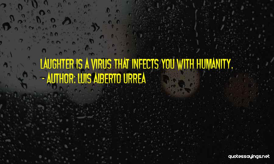 Luis Alberto Urrea Quotes: Laughter Is A Virus That Infects You With Humanity.